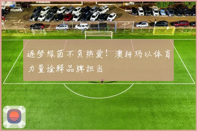 逐梦绿茵不负热爱！澳柯玛以体育力量诠释品牌担当