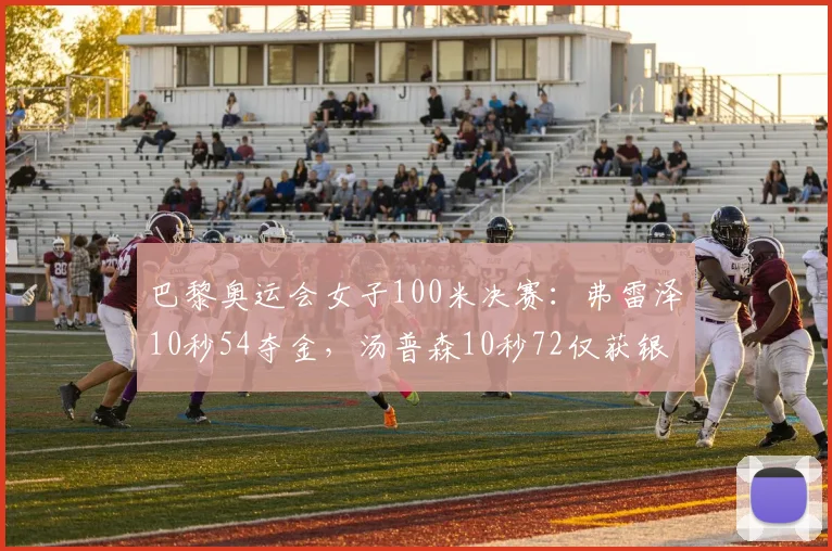 巴黎奥运会女子100米决赛：弗雷泽10秒54夺金，汤普森10秒72仅获银牌