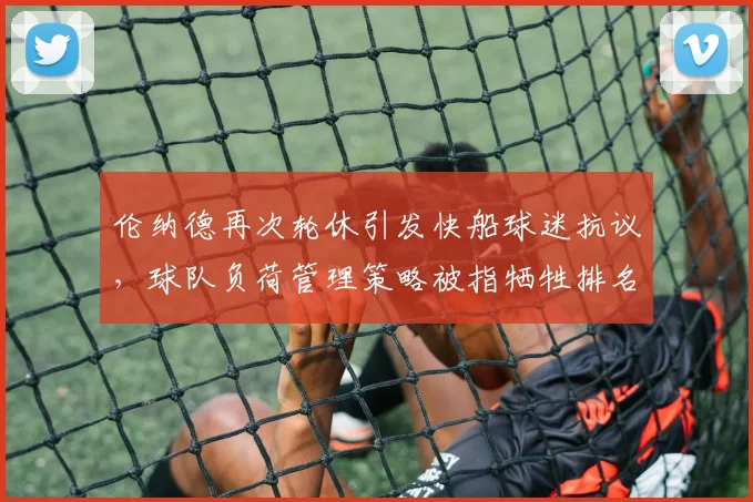 伦纳德再次轮休引发快船球迷抗议，球队负荷管理策略被指牺牲排名