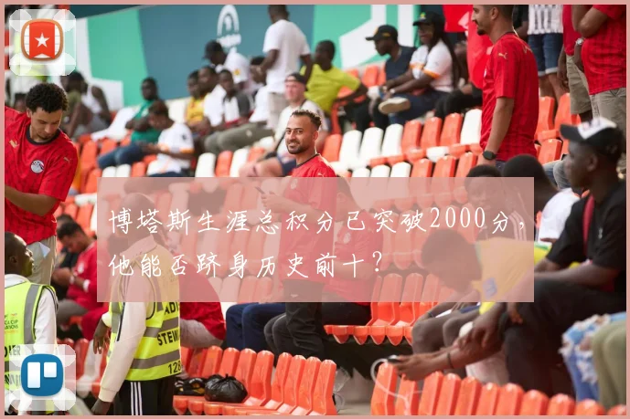 博塔斯生涯总积分已突破2000分，他能否跻身历史前十？
