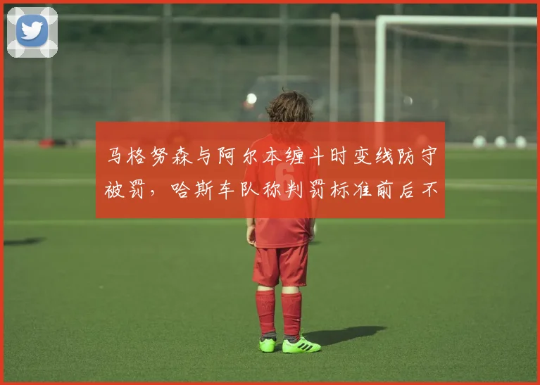 马格努森与阿尔本缠斗时变线防守被罚，哈斯车队称判罚标准前后不一