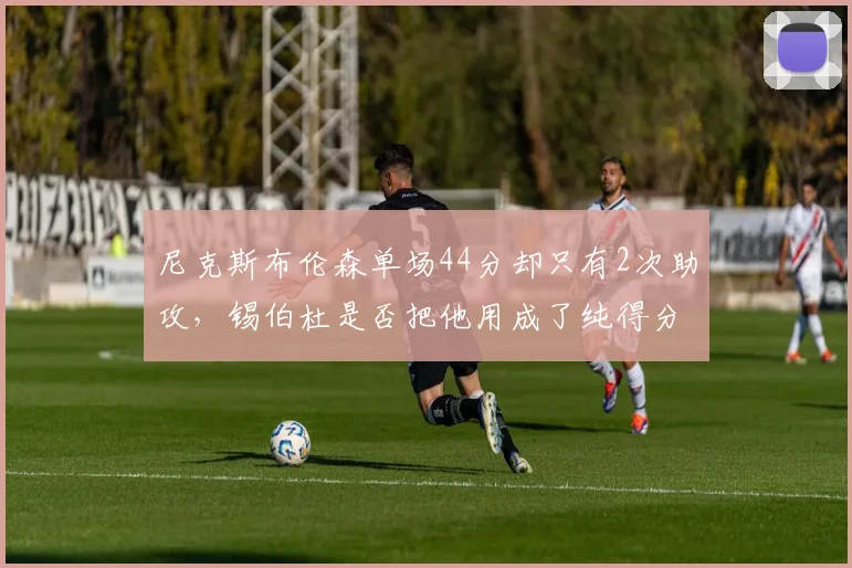 尼克斯布伦森单场44分却只有2次助攻，锡伯杜是否把他用成了纯得分机器？
