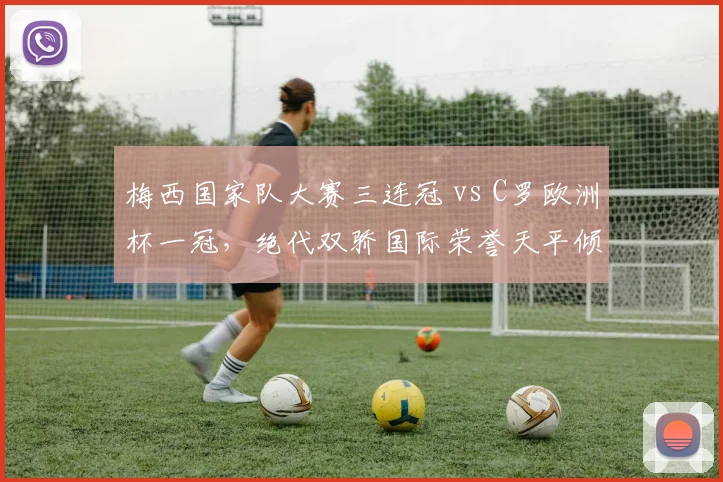 梅西国家队大赛三连冠 vs C罗欧洲杯一冠，绝代双骄国际荣誉天平倾斜