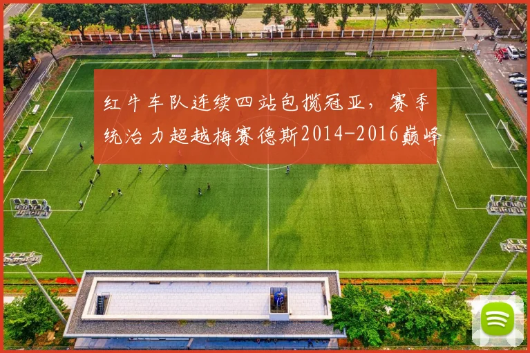 红牛车队连续四站包揽冠亚，赛季统治力超越梅赛德斯2014-2016巅峰